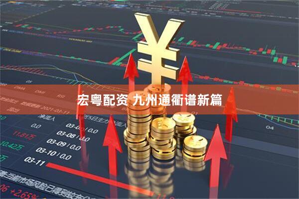 宏粤配资 九州通衢谱新篇