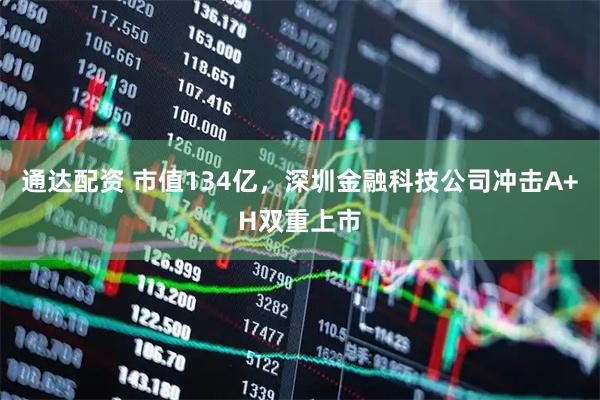 通达配资 市值134亿，深圳金融科技公司冲击A+H双重上市