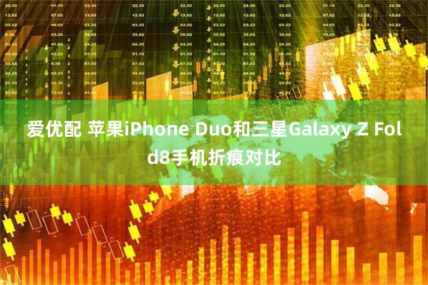 爱优配 苹果iPhone Duo和三星Galaxy Z Fold8手机折痕对比