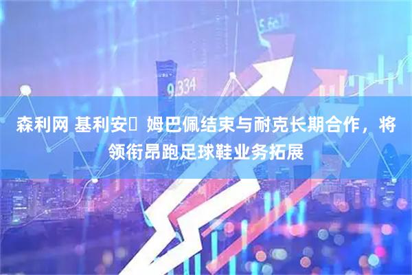 森利网 基利安・姆巴佩结束与耐克长期合作，将领衔昂跑足球鞋业务拓展