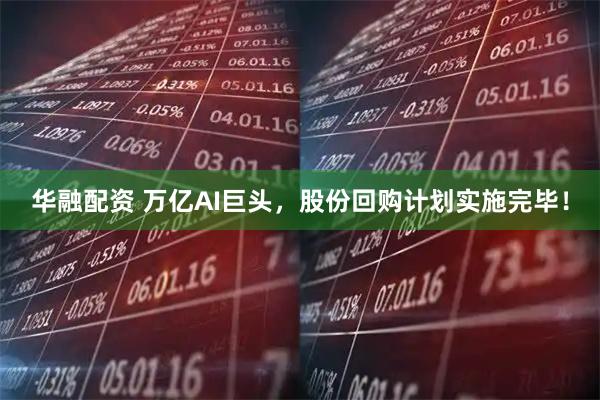 华融配资 万亿AI巨头，股份回购计划实施完毕！