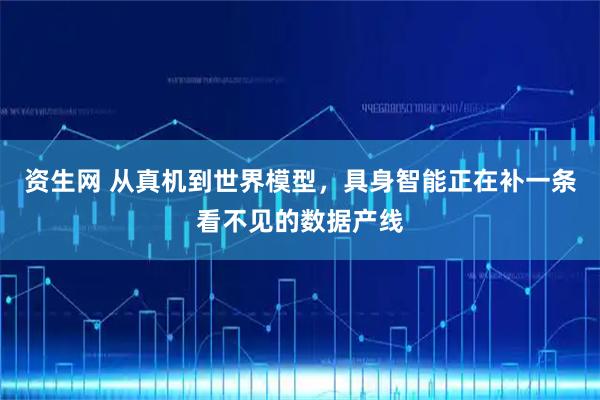 资生网 从真机到世界模型，具身智能正在补一条看不见的数据产线