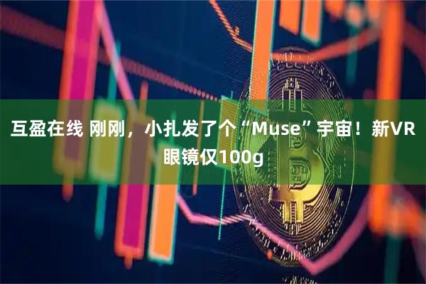 互盈在线 刚刚，小扎发了个“Muse”宇宙！新VR眼镜仅100g