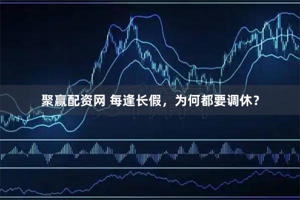 聚赢配资网 每逢长假，为何都要调休？