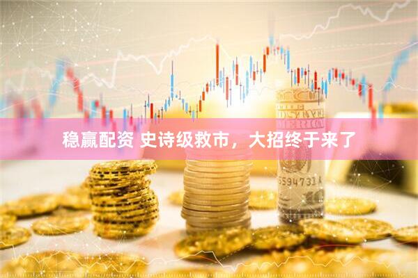 稳赢配资 史诗级救市，大招终于来了