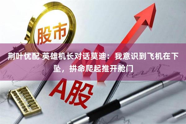 荆叶优配 英雄机长对话莫迪：我意识到飞机在下坠，拼命爬起推开舱门