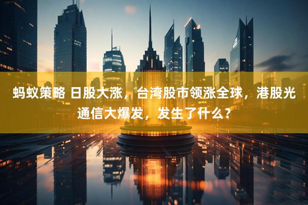 蚂蚁策略 日股大涨，台湾股市领涨全球，港股光通信大爆发，发生了什么？