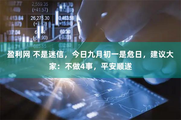 盈利网 不是迷信，今日九月初一是危日，建议大家：不做4事，平安顺遂