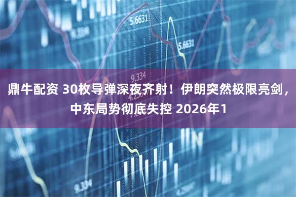 鼎牛配资 30枚导弹深夜齐射！伊朗突然极限亮剑，中东局势彻底失控 2026年1