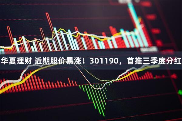 华夏理财 近期股价暴涨！301190，首推三季度分红