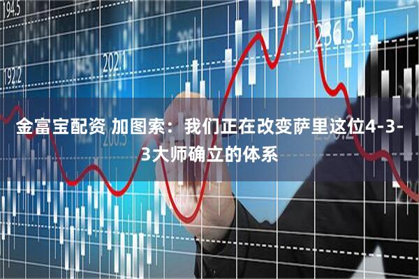 金富宝配资 加图索：我们正在改变萨里这位4-3-3大师确立的体系