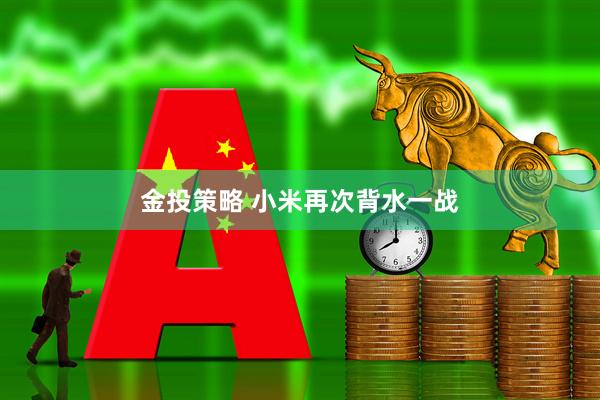 金投策略 小米再次背水一战