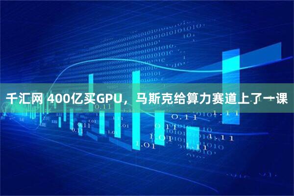 千汇网 400亿买GPU，马斯克给算力赛道上了一课