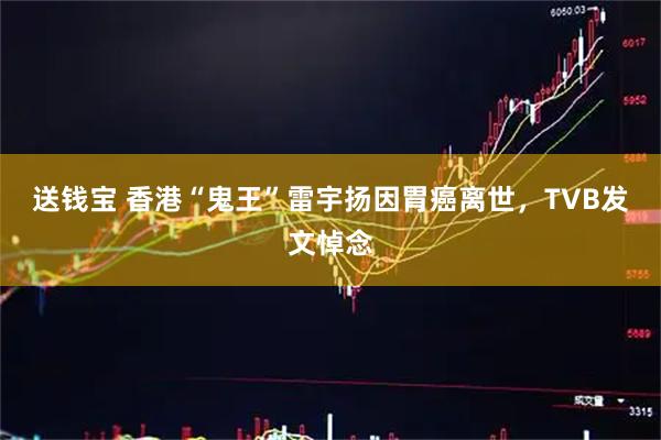 送钱宝 香港“鬼王”雷宇扬因胃癌离世，TVB发文悼念